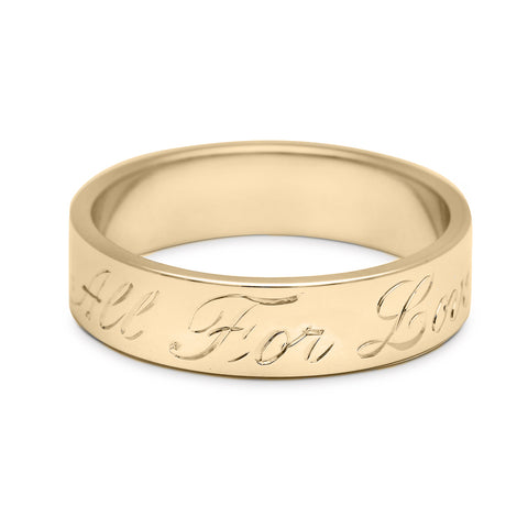 A yellow gold flat solid gold band with "All For Love" engraved on the outside., Yellow Gold 5